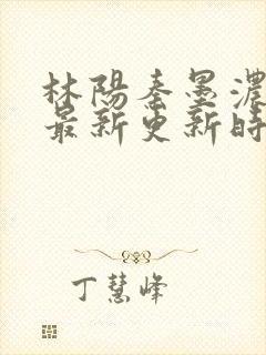 林阳秦墨浓小说最新更新时间