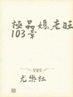极品媳老旺秦雨103章