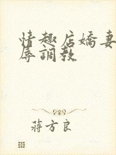 情趣店娇妻被屈辱调教