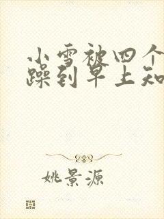 小雪被四个男人躁到早上知乎