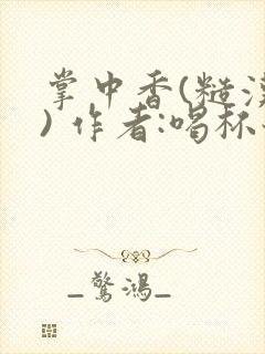 掌中香(糙汉 ) 作者:喝杯奶茶