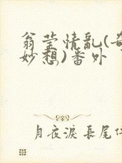 翁莹情乱(奇思妙想)番外