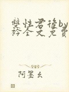 双性君后by时衿全文免费阅读笔趣阁