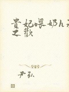 贵妃喂奶h承宠之欢