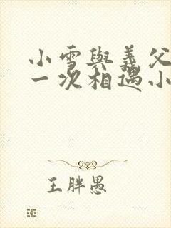 小雪与义父的第一次相遇小说