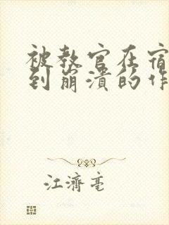 被教官在宿舍C到崩溃的作文迷彩