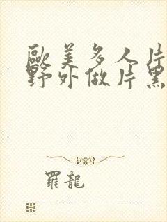 欧美多人片高潮野外做片黑人