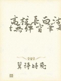 高校长白沽txt无弹窗笔趣阁