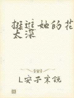 挺进她的花苞啊太深