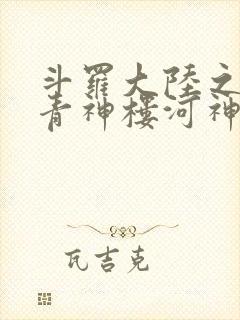 斗罗大陆之神界青神楼河神笔趣阁