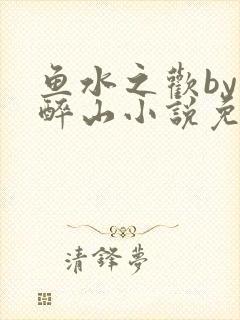 鱼水之欢by狄醉山小说免费阅读