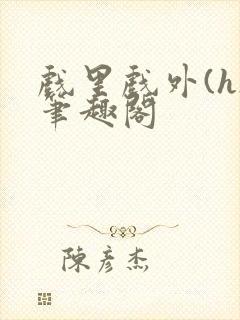 戏里戏外(h)笔趣阁