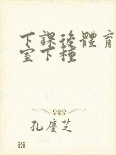 下课后体育器材室下种