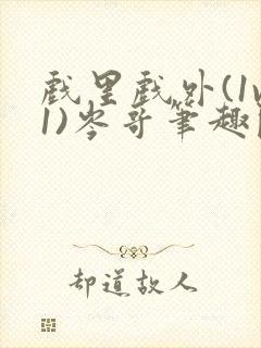 戏里戏外(1v1)岑哥笔趣阁