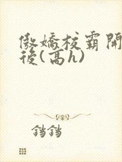 傲娇校霸开荤以后(高h)