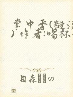 掌中香(糙汉 ) 作者:喝杯奶茶