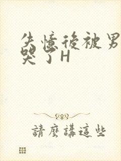 失忆后被男友C哭了H