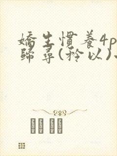 娇生惯养4ph归寻(矜以)小说免费阅读