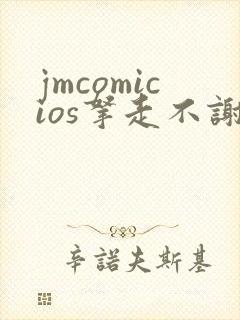 jmcomicios拿走不谢