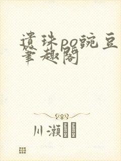 遗珠po豌豆荚笔趣阁