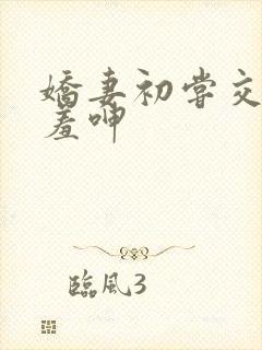 娇妻初尝交换害羞呻