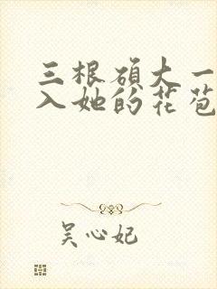 三根硕大一起挤入她的花苞演员表