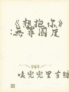 《想抱你》作者:无罪国度