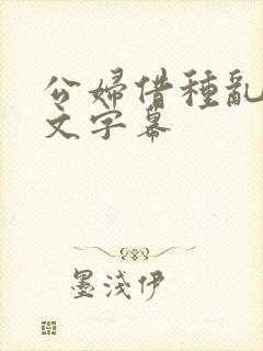 公妇借种乱h中文字幕