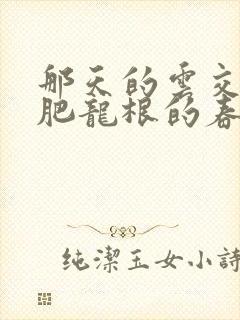 那天的云交雨合肥龙根的春天