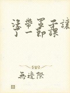 没带罩子让他c了一节课