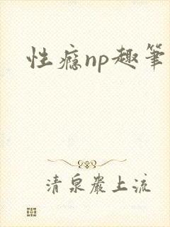 性瘾np趣笔阁