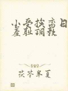 小受挨脔日常h羞耻调教