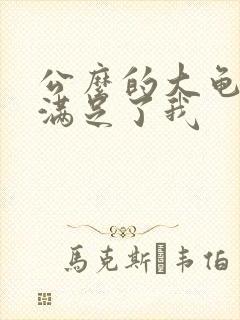 公么的大龟强大满足了我