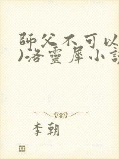 师父不可以(限)洛灵犀小说笔趣阁