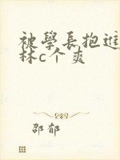 被学长抱进小树林c个爽