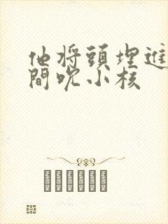 他将头埋进双腿间吮小核