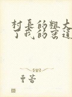 村长的粗大挺进了我的密道