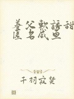 养父软诱甜BY匿名咸鱼