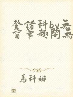 登错科by无弹窗笔趣阁无弹窗