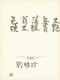 色翁荡息又大又硬又粗肖艳