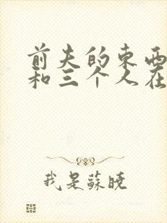 前夫的东西很大和三个人在一起