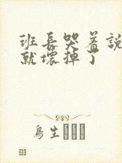 班长哭着说再c就坏掉了