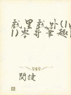 戏里戏外(1v1)岑哥笔趣阁