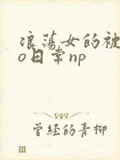 浪荡女的被cao日常np