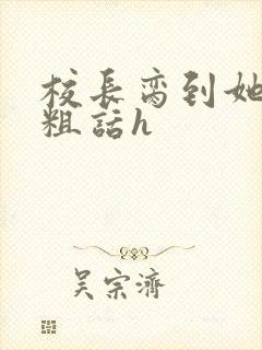 校长脔到她哭h粗话h