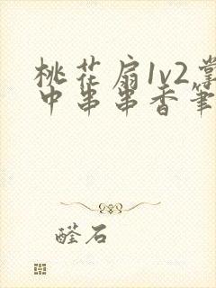 桃花扇1v2掌中串串香笔趣阁