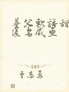 养父软诱甜BY匿名咸鱼