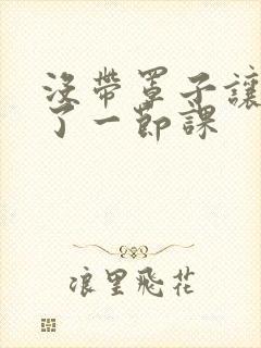 没带罩子让他c了一节课