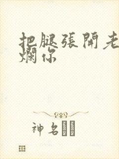 把腿张开老子臊烂你