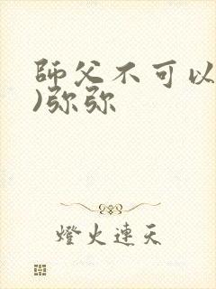 师父不可以(限)弥弥